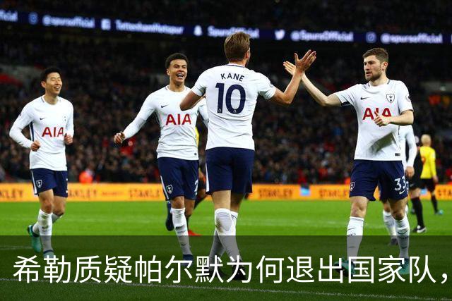 希勒质疑帕尔默为何退出国家队，期待英格兰对西班牙的比赛