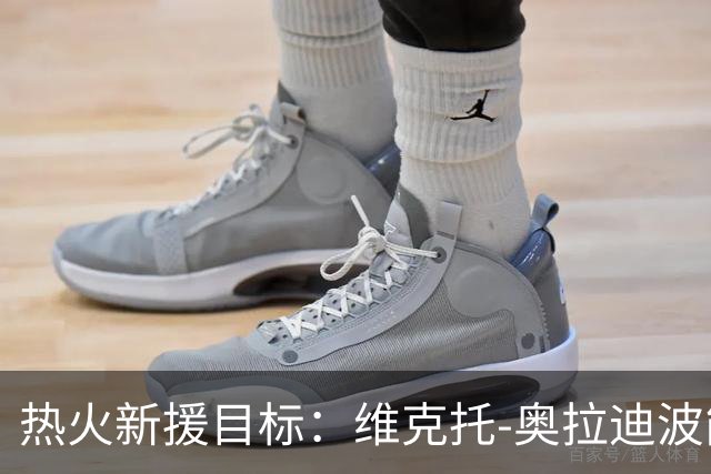 热火新援目标：维克托-奥拉迪波能否成为合适的补强？